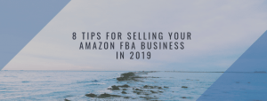 8 Tips for Selling Your Amazon FBA Business in 2019